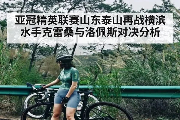 亚冠精英联赛山东泰山再战横滨水手克雷桑与洛佩斯对决分析