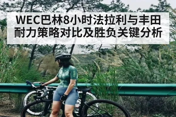 WEC巴林8小时法拉利与丰田耐力策略对比及胜负关键分析